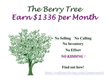 The Berry Tree Earn $1336 per Month No Selling No Calling No Inventory No Effort NO KIDDING ! Find out how!