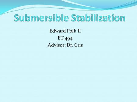 Edward Polk II ET 494 Advisor: Dr. Cris. Introduction Submersibles are underwater machines with many applications including deep sea exploration and repairing.