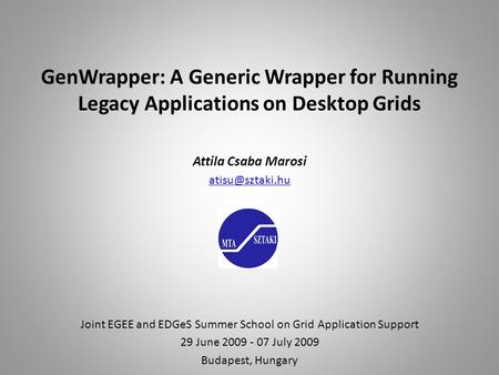 GenWrapper: A Generic Wrapper for Running Legacy Applications on Desktop Grids Attila Csaba Marosi Joint EGEE and EDGeS Summer School on.