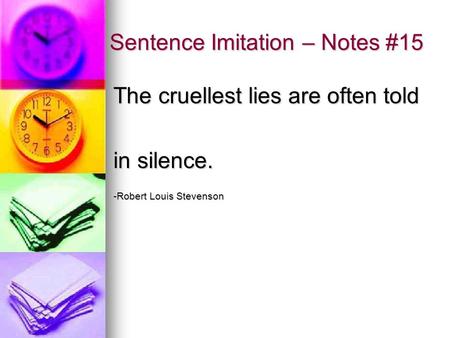 Sentence Imitation – Notes #15 The cruellest lies are often told in silence. -Robert Louis Stevenson.