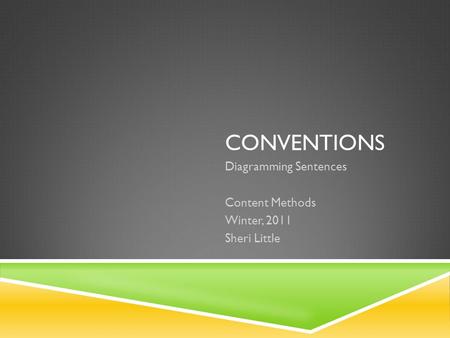CONVENTIONS Diagramming Sentences Content Methods Winter, 2011 Sheri Little.