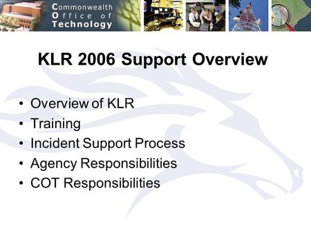 KLR 2006 Support Overview Overview of KLR Training Incident Support Process Agency Responsibilities COT Responsibilities.