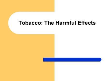 Tobacco: The Harmful Effects. Introduction Recent statistics show that about 5 million people -which is 1 in 10 adults - die each year due to smoking: