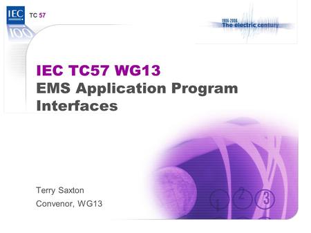 TC 57 IEC TC57 WG13 EMS Application Program Interfaces Terry Saxton Convenor, WG13.