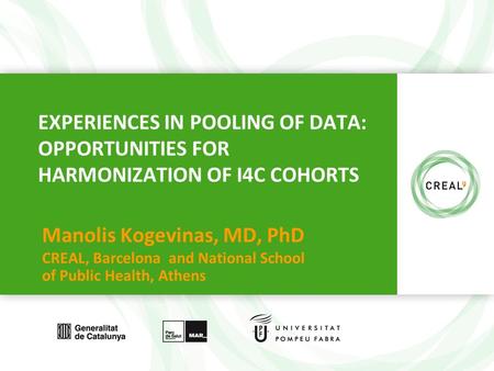 Www.creal.cat EXPERIENCES IN POOLING OF DATA: OPPORTUNITIES FOR HARMONIZATION OF I4C COHORTS Manolis Kogevinas, MD, PhD CREAL, Barcelona and National School.