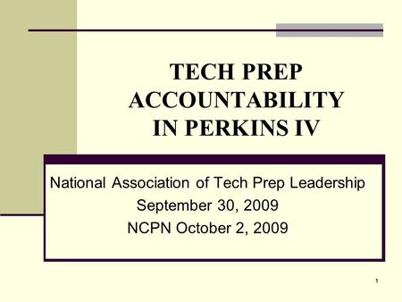 111 TECH PREP ACCOUNTABILITY IN PERKINS IV National Association of Tech Prep Leadership September 30, 2009 NCPN October 2, 2009.