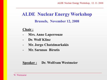 Chair : - Mrs. Anne Laperrouze - Dr. Wolf Klinz - Mr. Jorgo Chatzimarkakis - Mr. Sarunas Birutis Speaker : Dr. Wolfram Westmeier W. Westmeier ALDE Nuclear.