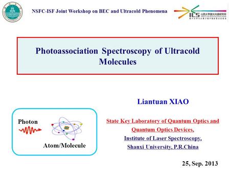 Photoassociation Spectroscopy of Ultracold Molecules Liantuan XIAO State Key Laboratory of Quantum Optics and Quantum Optics Devices, Institute of Laser.