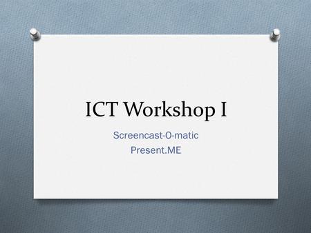 ICT Workshop I Screencast-O-matic Present.ME. screencast-O-matic  boeysb 27 Feb 2013.