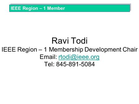 Ravi Todi IEEE Region – 1 Membership Development Chair   Tel: 845-891-5084 IEEE Region – 1 Member.