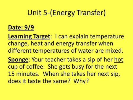 Unit 5-(Energy Transfer) Date: 9/9 Learning Target: I can explain temperature change, heat and energy transfer when different temperatures of water are.
