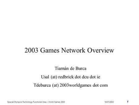 Special Olympics Technology Functional Area – World Games 200314/01/2003 1 2003 Games Network Overview Tiarnán de Burca Usal (at) redbrick dot dcu dot.