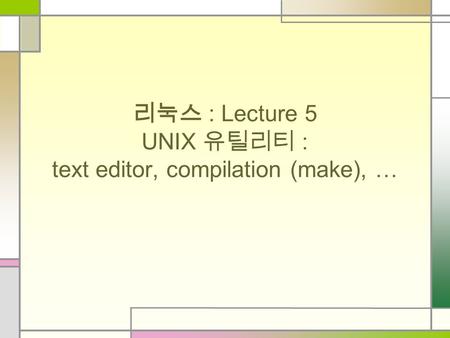 리눅스 : Lecture 5 UNIX 유틸리티 : text editor, compilation (make), …