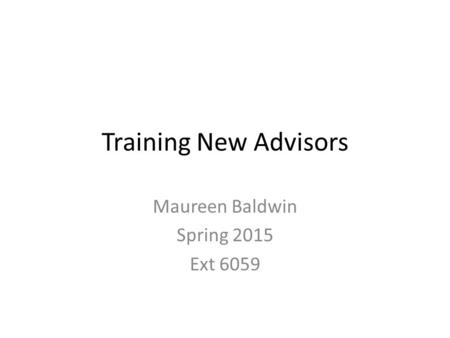 Training New Advisors Maureen Baldwin Spring 2015 Ext 6059.
