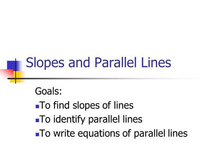 Slopes and Parallel Lines Goals: To find slopes of lines To identify parallel lines To write equations of parallel lines.