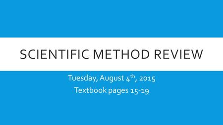 SCIENTIFIC METHOD REVIEW Tuesday, August 4 th, 2015 Textbook pages 15-19.