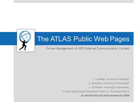 The ATLAS Public Web Pages Online Management of HEP External Communication Content S. Goldfarb, University of Michigan, C. Marcelloni, University of Birmingham,