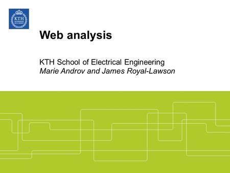 Web analysis KTH School of Electrical Engineering Marie Androv and James Royal-Lawson.