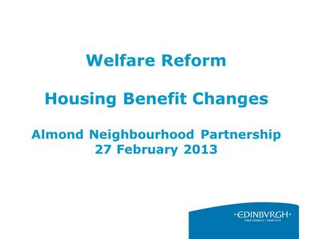 Welfare Reform Housing Benefit Changes Almond Neighbourhood Partnership 27 February 2013.