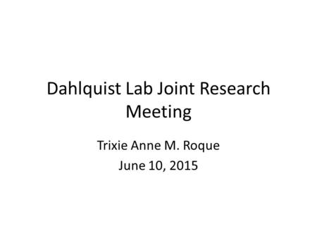 Dahlquist Lab Joint Research Meeting Trixie Anne M. Roque June 10, 2015.