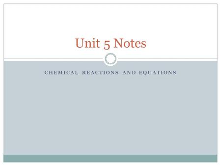CHEMICAL REACTIONS AND EQUATIONS Unit 5 Notes. Unit 5 Notes: Part 1 Types of Reactions Chemical Reactions occur when bonds between atoms are formed or.