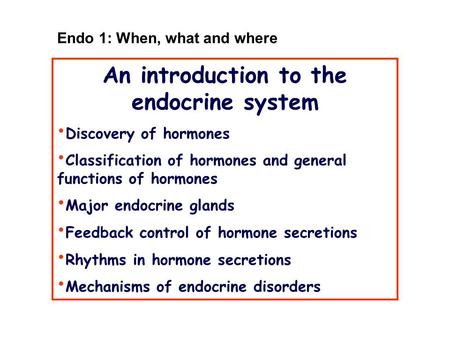 An introduction to the endocrine system Discovery of hormones Classification of hormones and general functions of hormones Major endocrine glands Feedback.