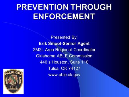 PREVENTION THROUGH ENFORCEMENT Presented By: Erik Smoot-Senior Agent 2M2L Area Regional Coordinator Oklahoma ABLE Commission 440 s Houston, Suite 110 Tulsa,