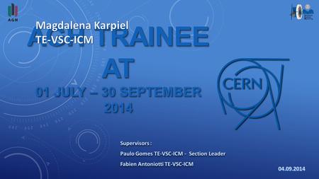 AGH TRAINEE AT 01 JULY – 30 SEPTEMBER 2014. INTRODUCTION 1. CERN 2. Vacuum Group 3. ICM Section 4. My tasks 2Magdalena Karpiel.