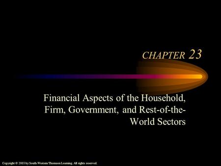 Copyright © 2003 by South-Western/Thomson Learning. All rights reserved. CHAPTER 23 Financial Aspects of the Household, Firm, Government, and Rest-of-the-