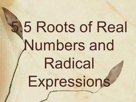 5.5 Roots of Real Numbers and Radical Expressions.