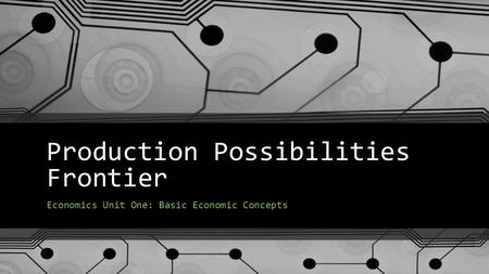 Production Possibilities Frontier Economics Unit One: Basic Economic Concepts.