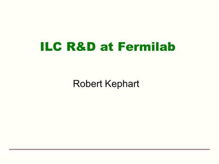 ILC R&D at Fermilab Robert Kephart. ILC Americas f Fermilab May 15-18, 2006FY06 DOE Annual Review2 Outline Fermilab ILC Goals Fermilab’s role in the GDE.