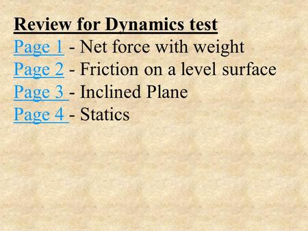 Review for Dynamics test Page 1Page 1 - Net force with weight Page 2Page 2 - Friction on a level surface Page 3 Page 3 - Inclined Plane Page 4 Page 4.