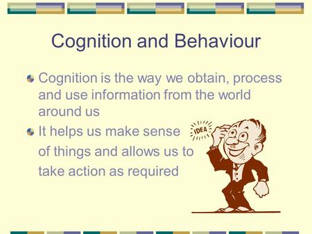 Cognition and Behaviour Cognition is the way we obtain, process and use information from the world around us It helps us make sense of things and allows.