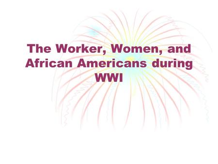 The Worker, Women, and African Americans during WWI.