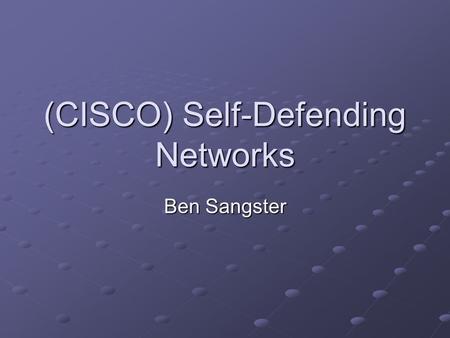 (CISCO) Self-Defending Networks Ben Sangster. Agenda (CISCO) Self-Defending Network Concept Why do we need SDN’s? Foundation of the CSDN? Endpoint Protection.