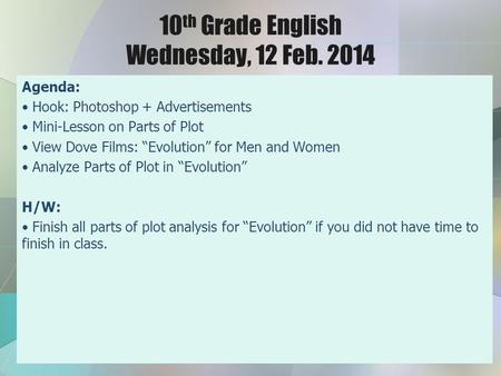10 th Grade English Wednesday, 12 Feb. 2014 Agenda: Hook: Photoshop + Advertisements Mini-Lesson on Parts of Plot View Dove Films: “Evolution” for Men.