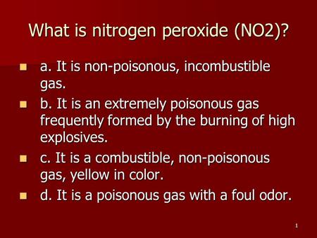 1 What is nitrogen peroxide (NO2)? a. It is non-poisonous, incombustible gas. a. It is non-poisonous, incombustible gas. b. It is an extremely poisonous.