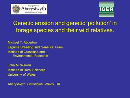 Genetic erosion and genetic ‘pollution’ in forage species and their wild relatives. Michael T. Abberton Legume Breeding and Genetics Team Institute of.
