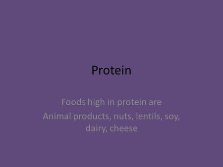 Protein Foods high in protein are Animal products, nuts, lentils, soy, dairy, cheese.