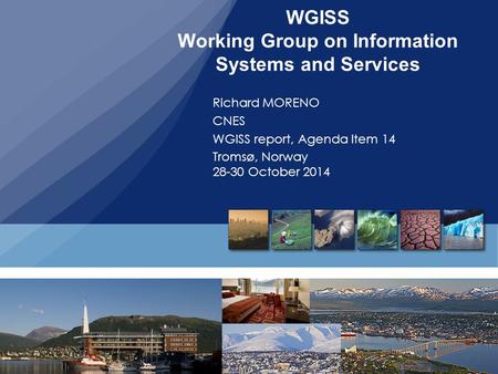 WGISS Working Group on Information Systems and Services Richard MORENO CNES WGISS report, Agenda Item 14 Tromsø, Norway 28-30 October 2014.
