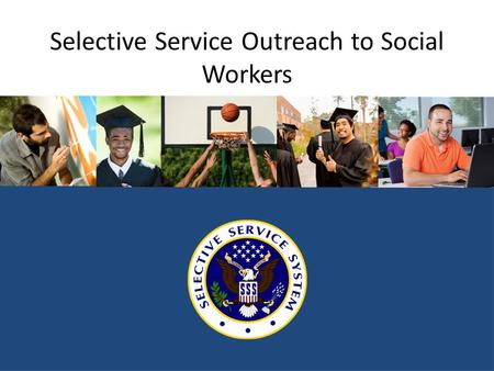 Selective Service Outreach to Social Workers. Why should young men register? It’s the law. Failing to register can result in significant lost opportunities.