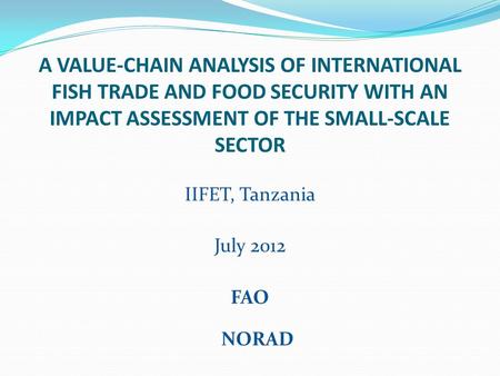 A VALUE-CHAIN ANALYSIS OF INTERNATIONAL FISH TRADE AND FOOD SECURITY WITH AN IMPACT ASSESSMENT OF THE SMALL-SCALE SECTOR IIFET, Tanzania July 2012 FAO.