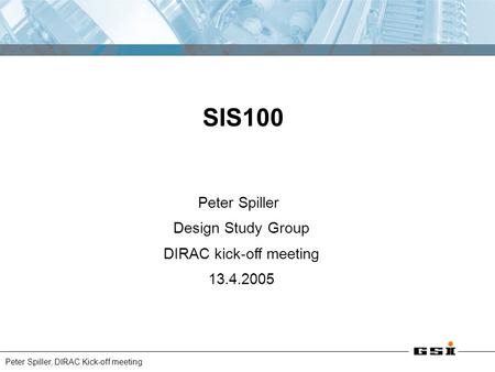 Peter Spiller, DIRAC Kick-off meeting Peter Spiller Design Study Group DIRAC kick-off meeting 13.4.2005 SIS100.