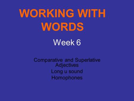 Comparative and Superlative Adjectives Long u sound Homophones Week 6 WORKING WITH WORDS.