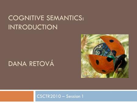 COGNITIVE SEMANTICS: INTRODUCTION DANA RETOVÁ CSCTR2010 – Session 1.