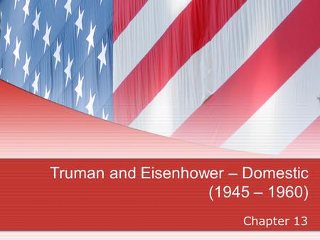 Truman and Eisenhower – Domestic (1945 – 1960) Chapter 13.