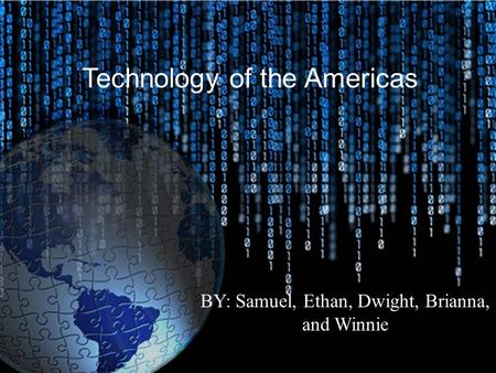 Technology of the Americas BY: Samuel, Ethan, Dwight, Brianna, and Winnie.