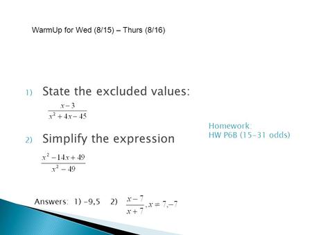 1) State the excluded values: 2) Simplify the expression Answers: 1) -9,5 2) Homework: HW P6B (15-31 odds) WarmUp for Wed (8/15) – Thurs (8/16)