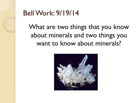 Bell Work: 9/19/14 What are two things that you know about minerals and two things you want to know about minerals?